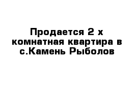 Продается 2-х комнатная квартира в с.Камень-Рыболов